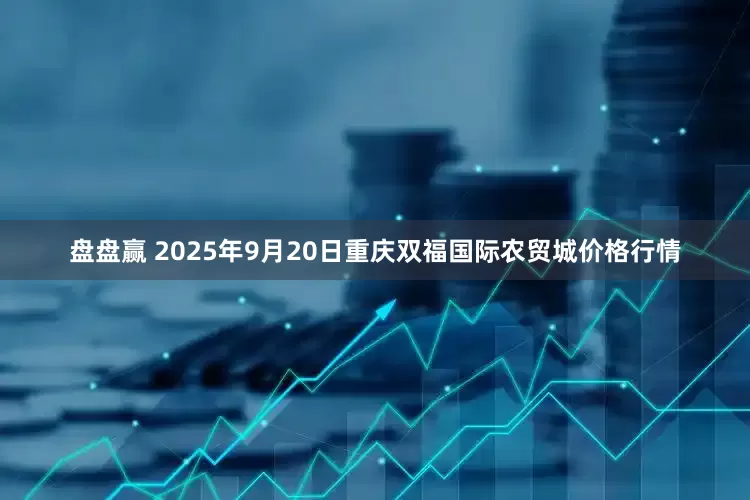 盘盘赢 2025年9月20日重庆双福国际农贸城价格行情