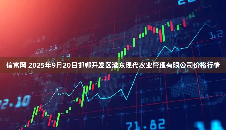 信富网 2025年9月20日邯郸开发区滏东现代农业管理有限公司价格行情