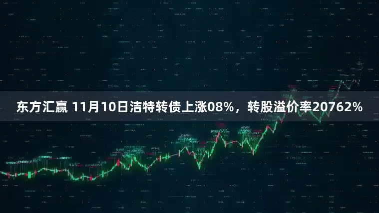 东方汇赢 11月10日洁特转债上涨08%，转股溢价率20762%