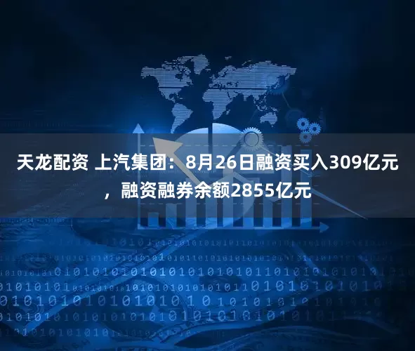 天龙配资 上汽集团：8月26日融资买入309亿元，融资融券余额2855亿元